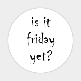 is it friday yet?? Magnet